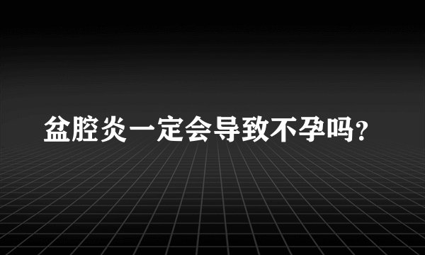 盆腔炎一定会导致不孕吗？