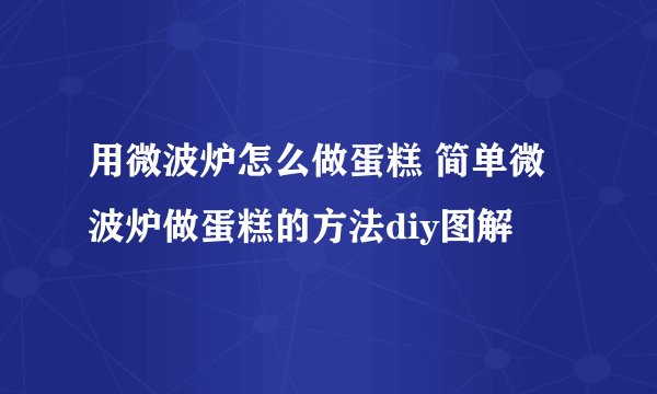 用微波炉怎么做蛋糕 简单微波炉做蛋糕的方法diy图解