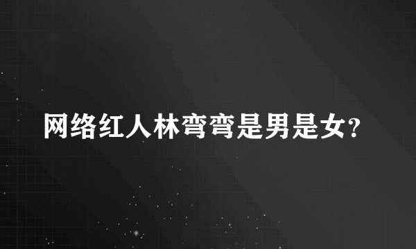 网络红人林弯弯是男是女？