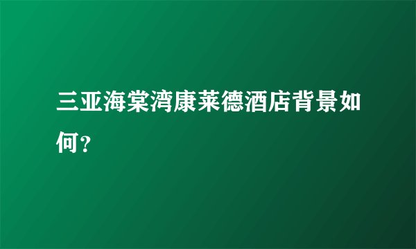 三亚海棠湾康莱德酒店背景如何？