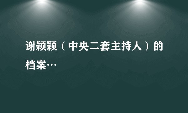 谢颖颖（中央二套主持人）的档案…