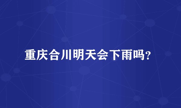 重庆合川明天会下雨吗？