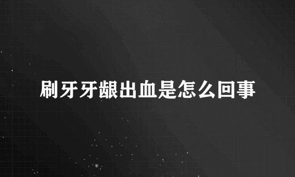 刷牙牙龈出血是怎么回事