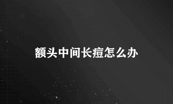 额头中间长痘怎么办
