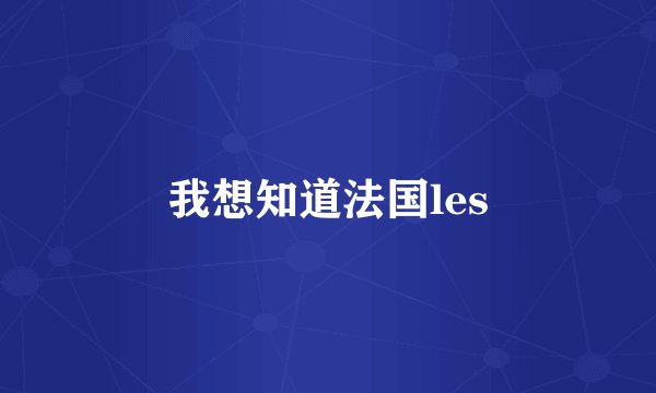 我想知道法国les