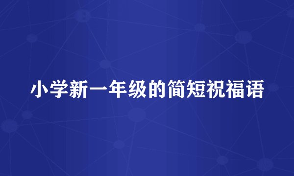 小学新一年级的简短祝福语