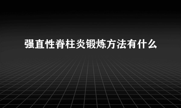 强直性脊柱炎锻炼方法有什么