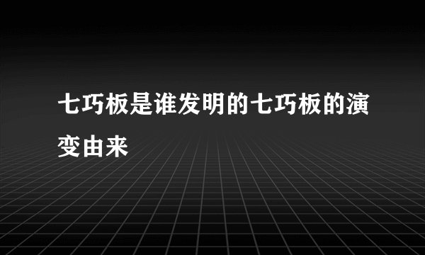 七巧板是谁发明的七巧板的演变由来