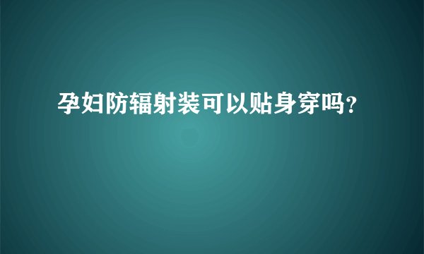 孕妇防辐射装可以贴身穿吗？