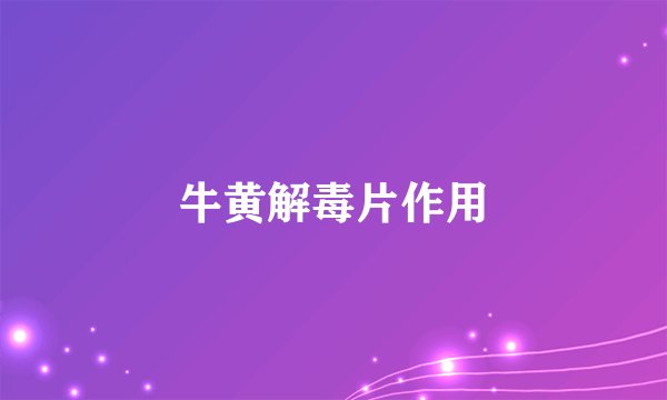 牛黄解毒片作用