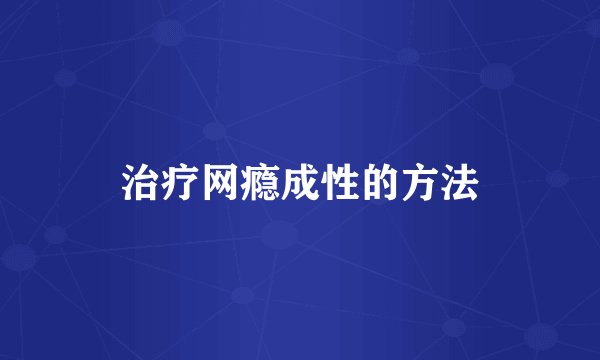 治疗网瘾成性的方法