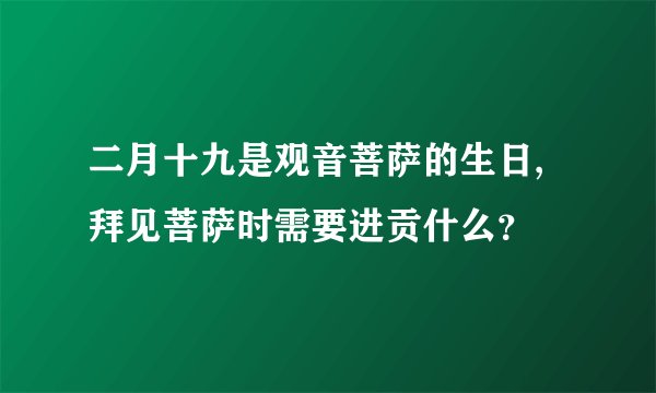 二月十九是观音菩萨的生日,拜见菩萨时需要进贡什么？