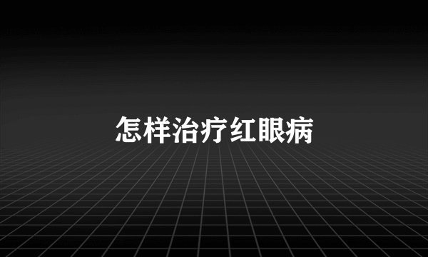 怎样治疗红眼病