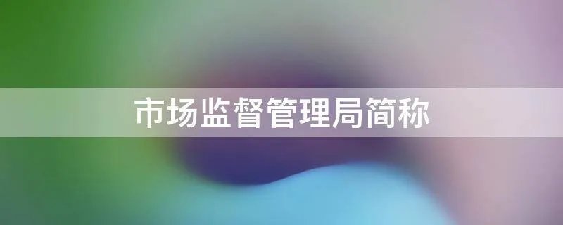 市场监督管理局简称