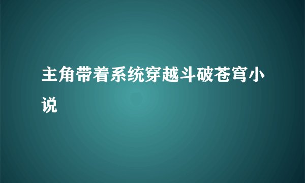 主角带着系统穿越斗破苍穹小说
