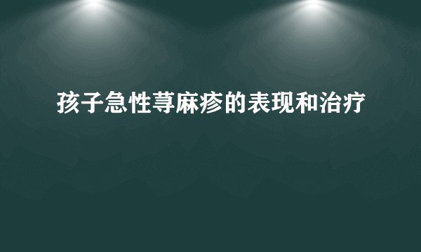 孩子急性荨麻疹的表现和治疗