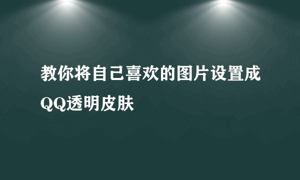 教你将自己喜欢的图片设置成QQ透明皮肤