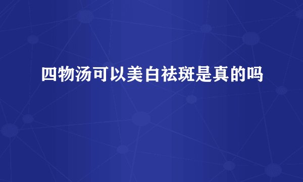 四物汤可以美白祛斑是真的吗