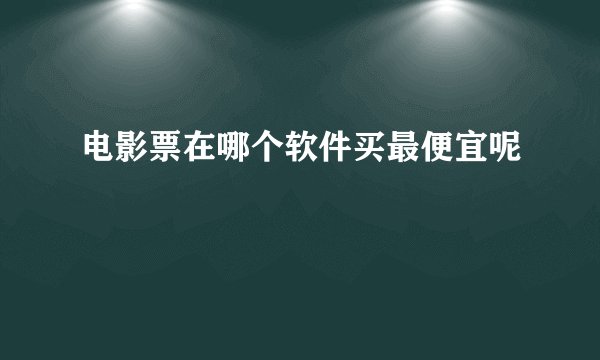 电影票在哪个软件买最便宜呢