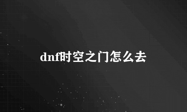dnf时空之门怎么去