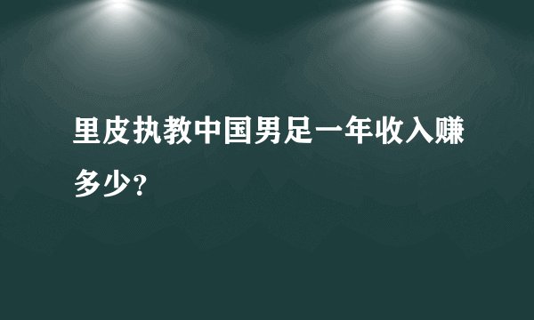 里皮执教中国男足一年收入赚多少？