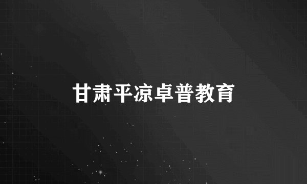 甘肃平凉卓普教育