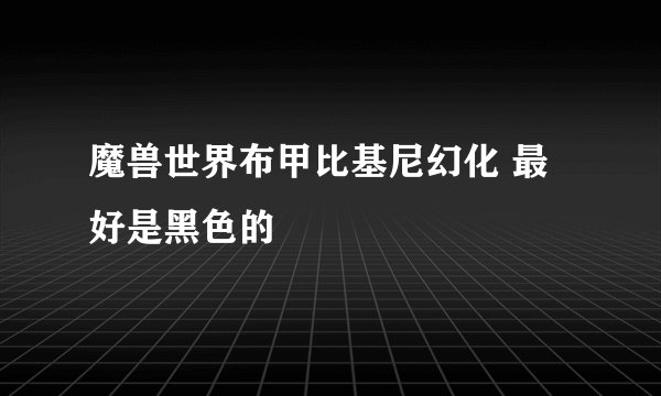 魔兽世界布甲比基尼幻化 最好是黑色的