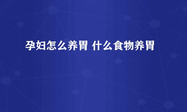 孕妇怎么养胃 什么食物养胃