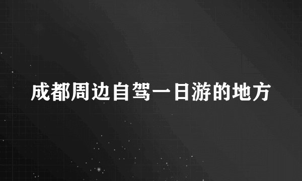 成都周边自驾一日游的地方