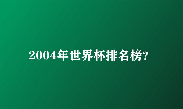 2004年世界杯排名榜？