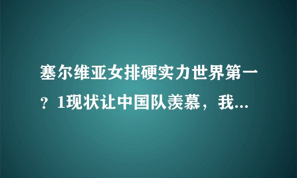 塞尔维亚女排硬实力世界第一？1现状让中国队羡慕，我们就缺这个