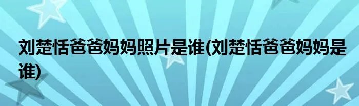 刘楚恬爸爸妈妈照片是谁(刘楚恬爸爸妈妈是谁)