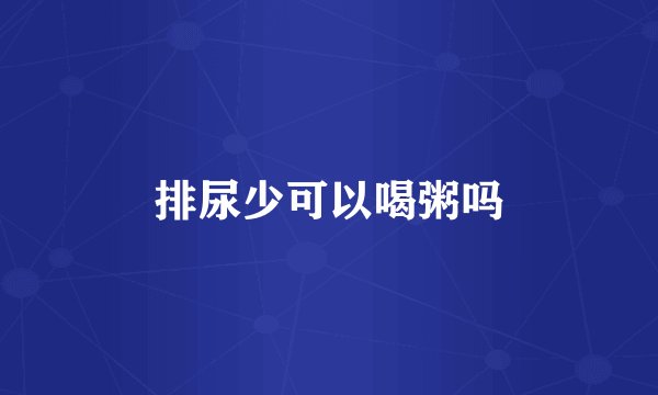 排尿少可以喝粥吗