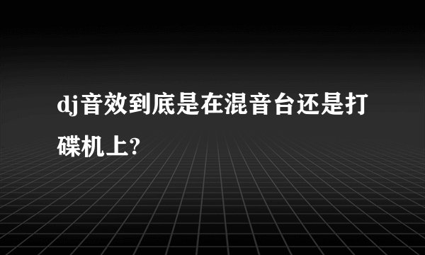 dj音效到底是在混音台还是打碟机上?