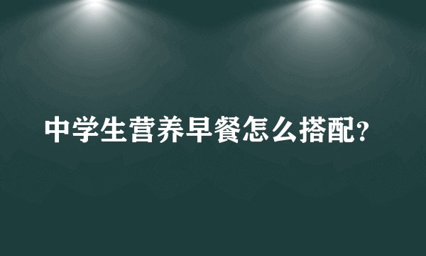 中学生营养早餐怎么搭配?