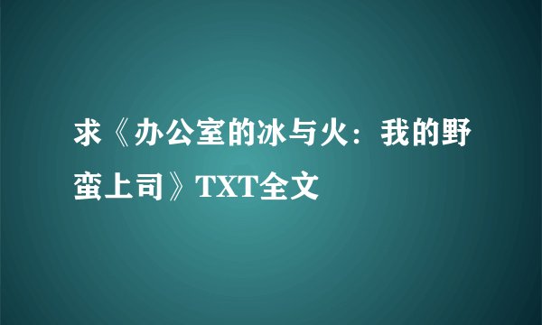 求《办公室的冰与火：我的野蛮上司》TXT全文