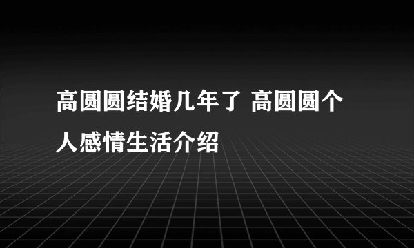 高圆圆结婚几年了 高圆圆个人感情生活介绍