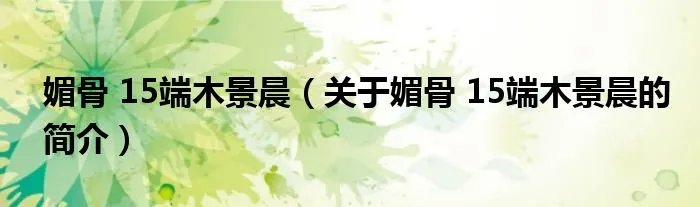 媚骨 15端木景晨(关于媚骨 15端木景晨的简介)