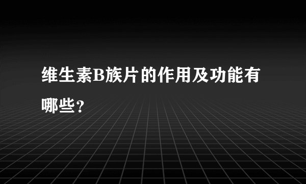 维生素B族片的作用及功能有哪些？