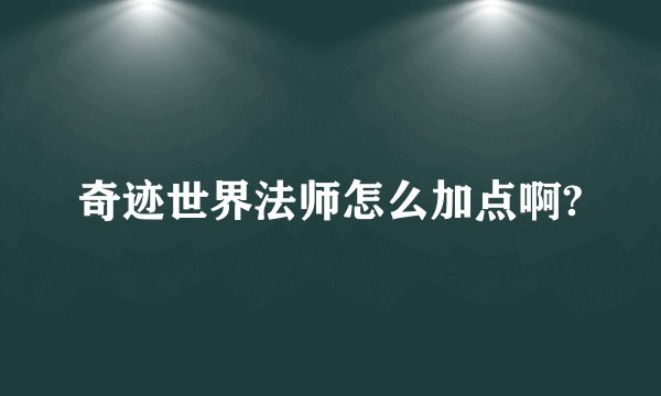 奇迹世界法师怎么加点啊?