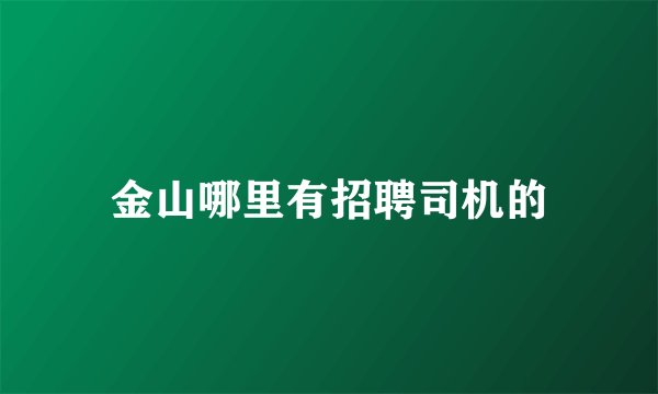 金山哪里有招聘司机的