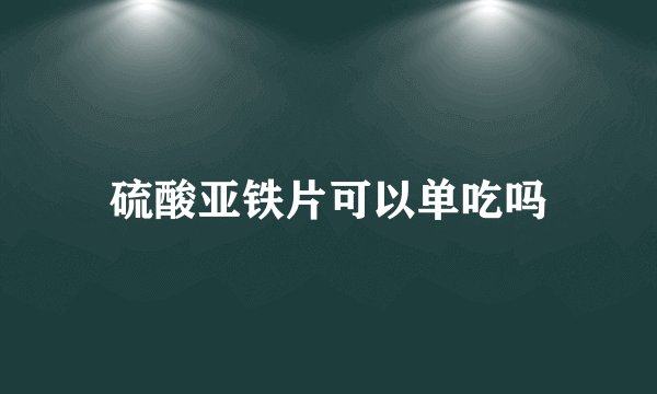 硫酸亚铁片可以单吃吗