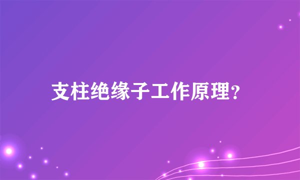 支柱绝缘子工作原理？