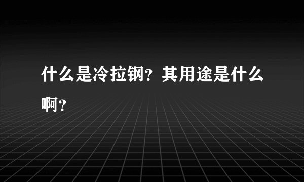 什么是冷拉钢？其用途是什么啊？
