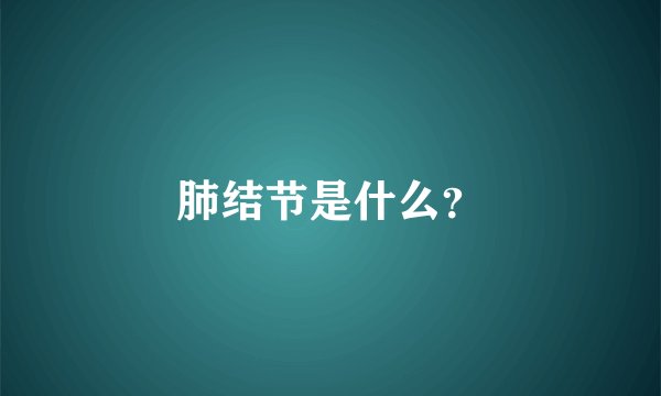 肺结节是什么？