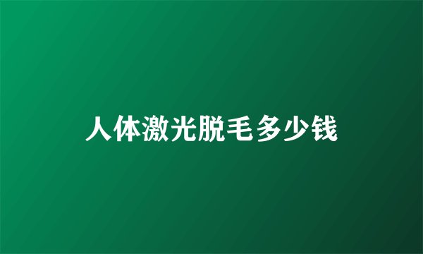 人体激光脱毛多少钱