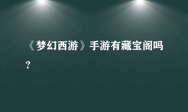 《梦幻西游》手游有藏宝阁吗？