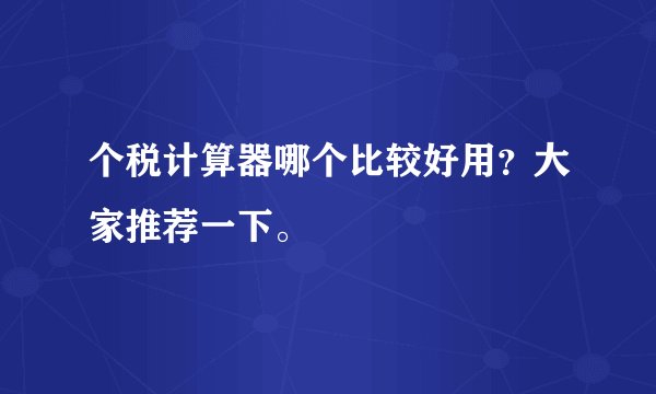 个税计算器哪个比较好用？大家推荐一下。