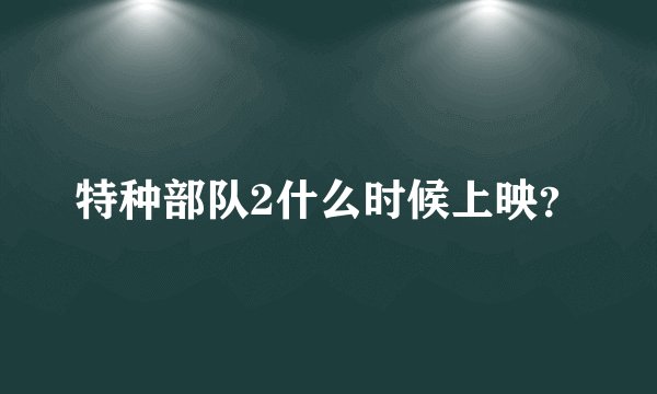 特种部队2什么时候上映？