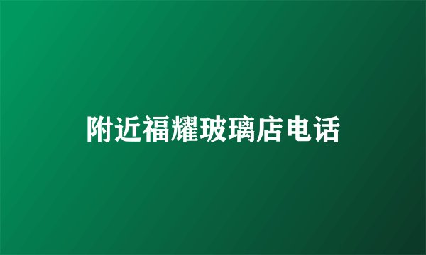 附近福耀玻璃店电话